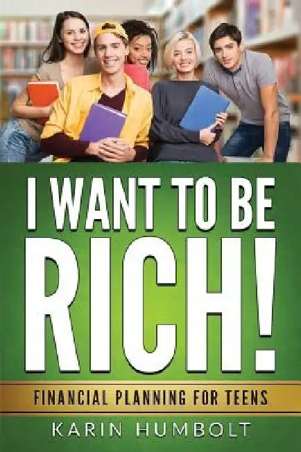 I Want to Be Rich!: Financial Planning for Teens by Karin Humbolt