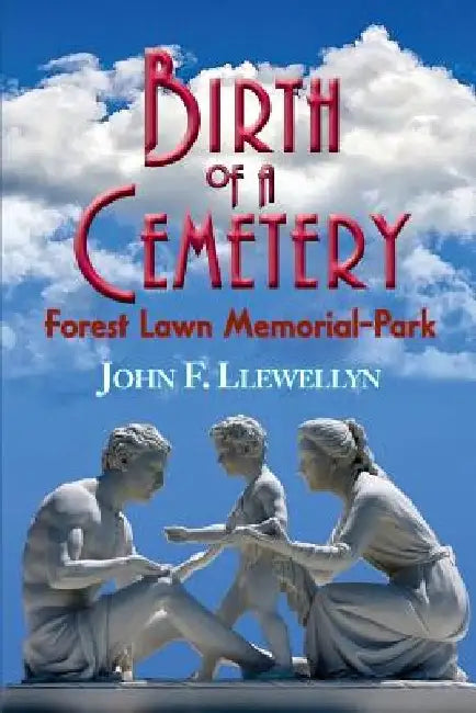Birth of a Cemetery: Forest Lawn Memorial-Park by John F. Llewellyn