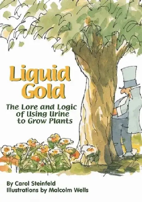 Liquid Gold: The Lore and Logic of Using Urine to Grow Plants by Carol Steinfeld