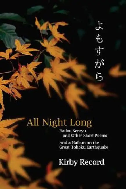 All Night Long: Haiku, Senryu, and Other Short Poems and a Haibun on the Great Tohoku Earthquake by John Ida