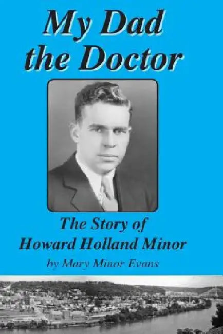 My Dad the Doctor: The Story of Howard Holland Minor by Mary Minor Evans