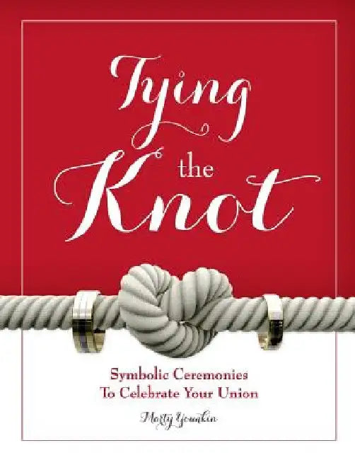 Tying The Knot: Symbolic Ceremonies To Celebrate Your Union by Marty Younkin
