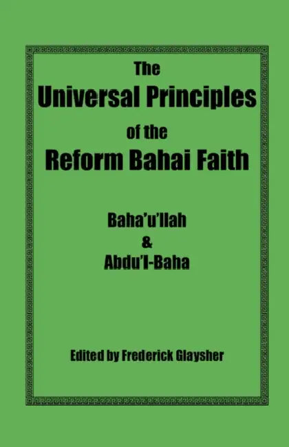 The Universal Principles of the Reform Bahai Faith by Baha'u'llah, Abdu'l-Baha