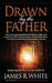 Drawn By The Father by James R. White