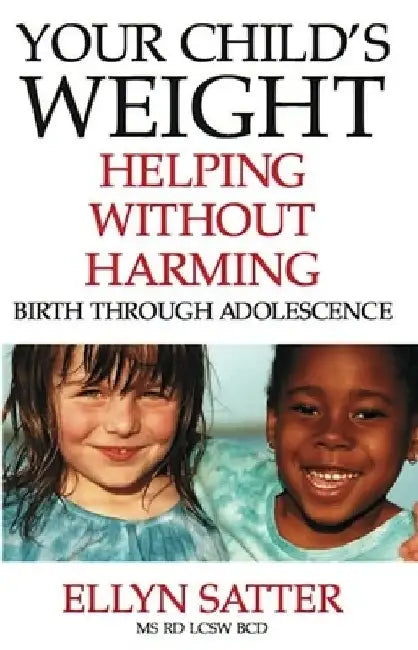 Your Child's Weight: Helping Without Harming by Ellyn Satter
