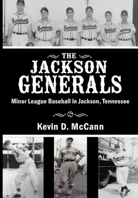 The Jackson Generals: Minor League Baseball in Jackson, Tennessee by Kevin D. McCann