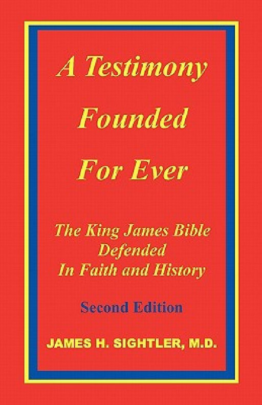 A Testimony Founded for Ever, the King James Bible Defended in Faith and History by James H. Sightler