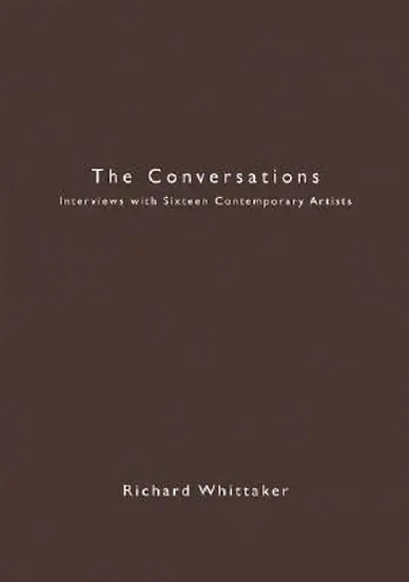 The Conversations: Interviews with Sixteen Contemporary Artists by Richard Whittaker