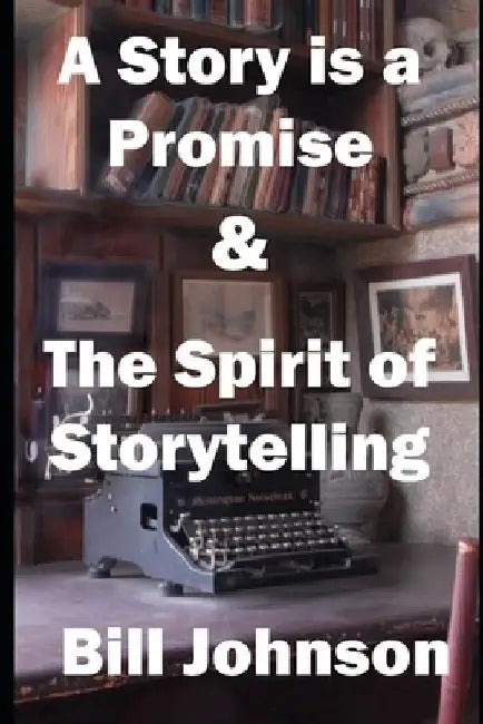 A Story is a Promise & The Spirit of Storytelling by Bill Johnson
