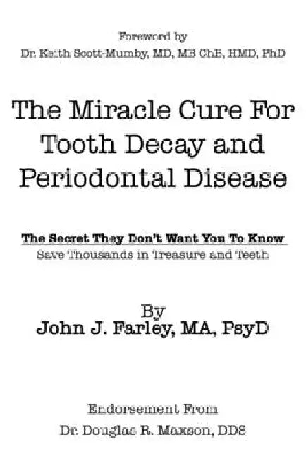 The Miracle Cure For Tooth Decay And Periodontal Disease: The Secret They Don't Want You To Know by Keith Scott-Mumby, John Farley
