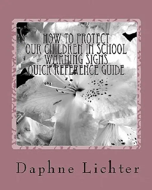 How To Protect Our Children In School: Quick Reference Guide- Warning Checklists by Daphne Lichter