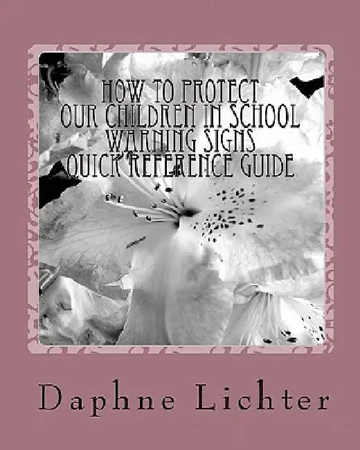 How To Protect Our Children In School: Quick Reference Guide- Warning Checklists by Daphne Lichter