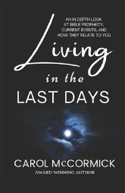 Living in the Last Days: An in Depth Look at Bible Prophecy, Current Events, and How They Relate to You by Carol McCormick
