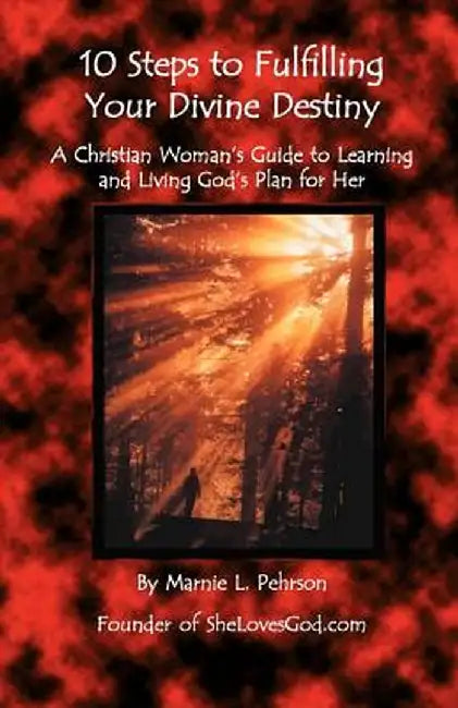 10 Steps to Fulfilling Your Divine Destiny: A Christian Woman's Guide to Learning & Living God's Plan for Her by Marnie L. Pehrson