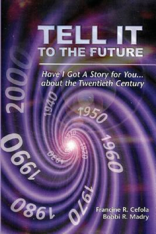 Tell It to the Future: Have I got a Story For You...About the Twentieth Century by Francine R. Cefola, Bobbi R. Madry