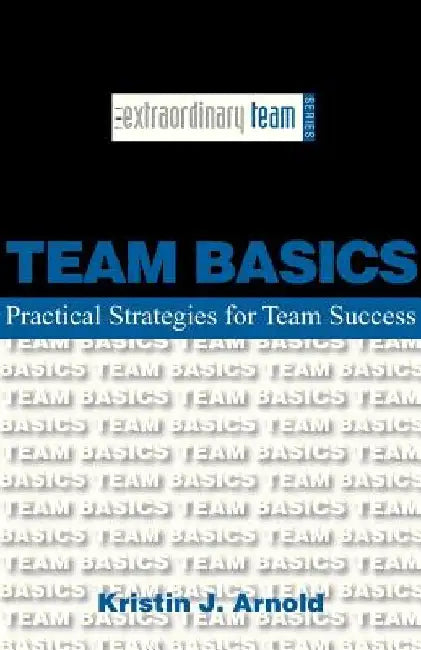Team Basics: Practical Strategies for Team Success by Kristin J. Arnold
