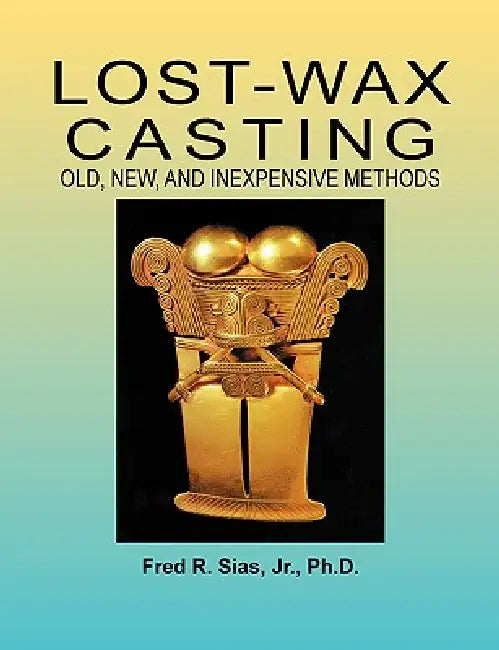 Lost-Wax Casting: Old, New, and Inexpensive Methods by F. R. Sias, Fred R. Sias