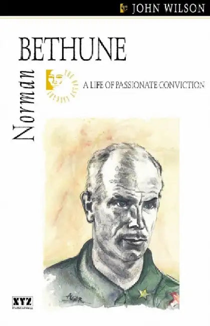 Norman Bethune: A Life of Passionate Conviction by John Wilson