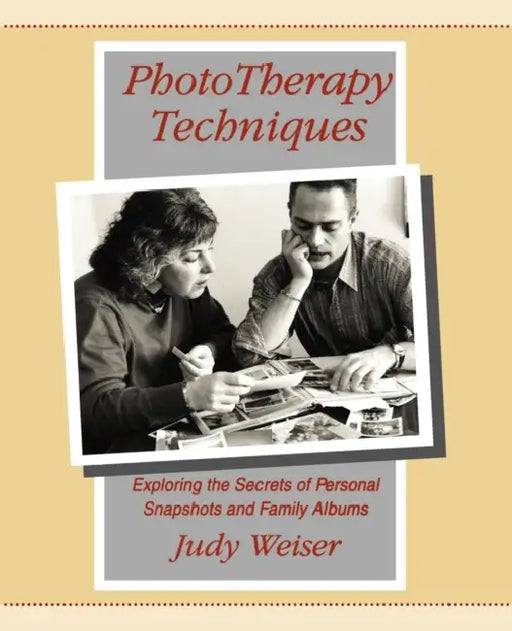 PhotoTherapy Techniques: Exploring the Secrets of Personal Snapshots and Family Albums by Judy Weiser