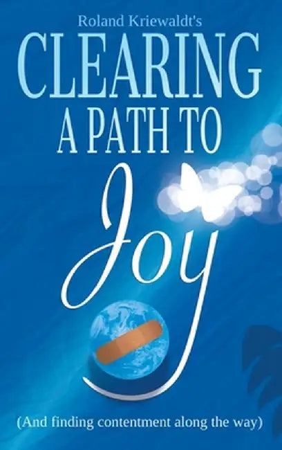 Clearing a Path to Joy: (And finding contentment along the way) by Roland W. Kriewaldt