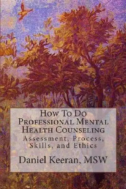 How To Do Professional Mental Health Counseling: Assessment, Process, Skills, and Ethics by Daniel Keeran