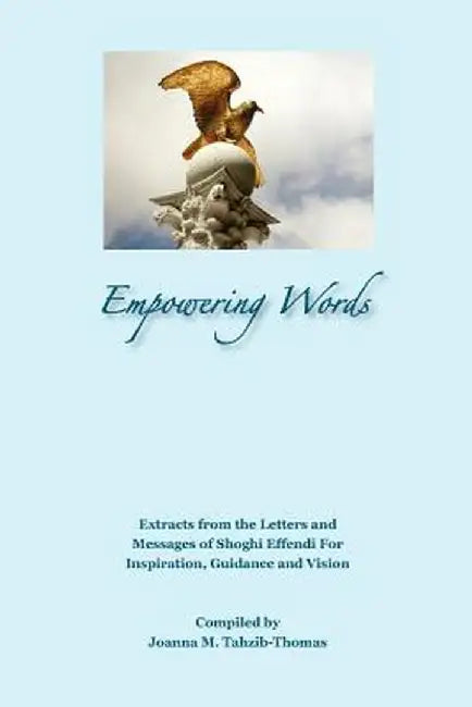 Empowering Words: Extracts from the Letters of Shoghi Effendi for Inspiration, Guidance and Vision by Joanna M. Tahzib-Thomas