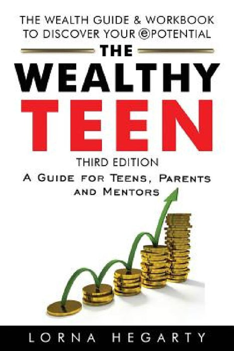 The Wealthy Teen: A Guide for Teens, Parents and Mentors by Lorna Hegarty