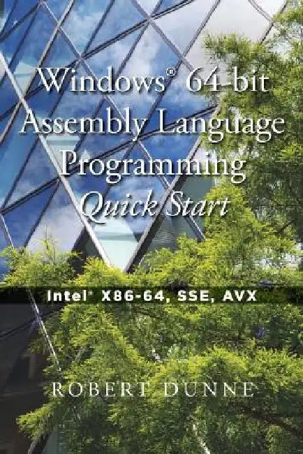 Windows(R) 64-bit Assembly Language Programming Quick Start: Intel(R) X86-64, SSE, AVX by Robert Dunne