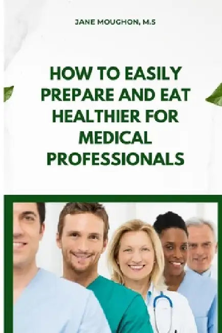 How to Easily Prepare and Eat Healthier for Medical Professionals by Moughon