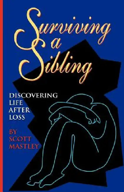 Surviving a Sibling: Discovering Life After Loss by Scott Mastley
