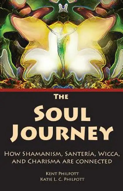 The Soul Journey: How Shamanism, Santeria, Wicca and Charisma Are Connected by Kent Allan Philpott