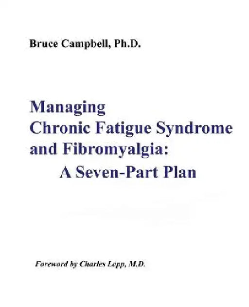 Managing Chronic Fatigue Syndrome and Fibromyalgia: A Seven-Part Plan by Bruce F. Campbell, Charles W. Lapp