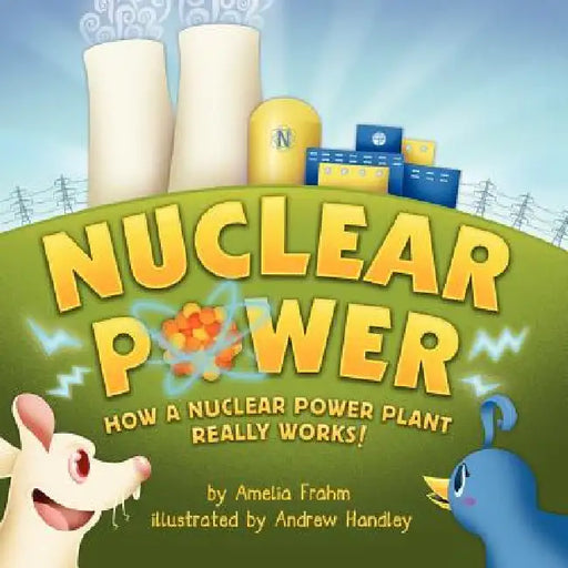 Nuclear Power: How a Nuclear Power Plant Really Works! (A Mom's Choice Award Recipient) by Amelia Frahm, Andrew Handley