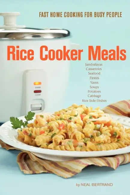 Rice Cooker Meals: Fast Home Cooking for Busy People by Neal Bertrand