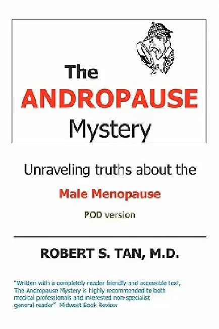 The Andropause Mystery: Unraveling Truths about the Male Menopause by Robert S. Tan M. D.