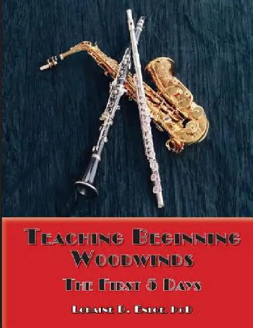 Teaching Beginning Woodwinds: The First 5 Days by Phd Loraine D. Enloe