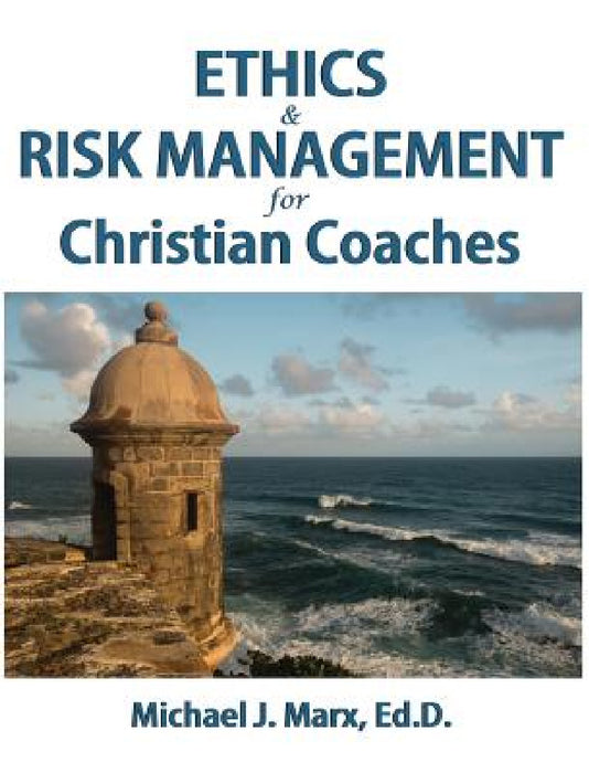 Ethics & Risk Management for Christian Coaches by Michael J. Marx
