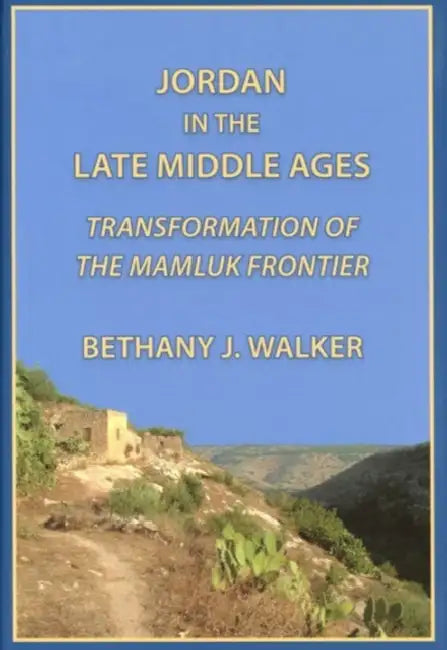 Jordan in the Late Middle Ages: Transformation of the Mamluk Frontier by Bethany Walker