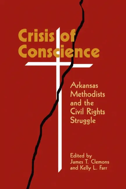 Crisis of Conscience: Arkansas Methodists and the Civil Rights Struggle by James T. Clemons, Kelly L. Farr
