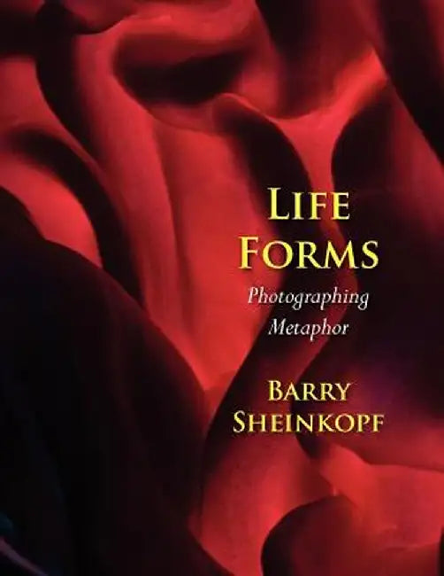 Life Forms: Photographing Metaphor by Barry Sheinkopf