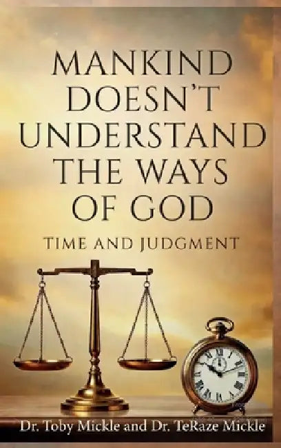 Mankind Doesn't Understand the Ways of God: Time and Judgment by Toby Mickle