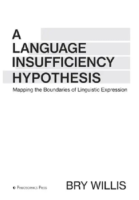 A Language Insufficiency Hypothesis: Mapping the Boundaries of Linguistic Expression by Bry Willis