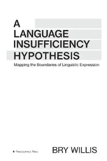 A Language Insufficiency Hypothesis: Mapping the Boundaries of Linguistic Expression by Bry Willis