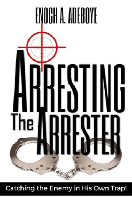 Arresting the Arrester: Catching the Enemy in His Own Trap by Enoch Adejare Adeboye