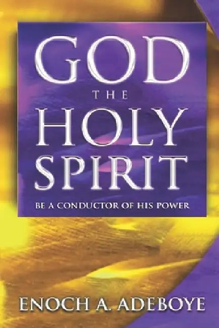 God, The Holy Spirit: Be a Conductor of His Power by Enoch Adeoboye
