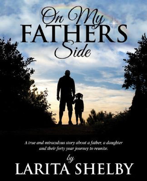 On My Father's Side: A true and miraculous story about a father, a daughter and their forty year journey to reunite. by Larita Shelby