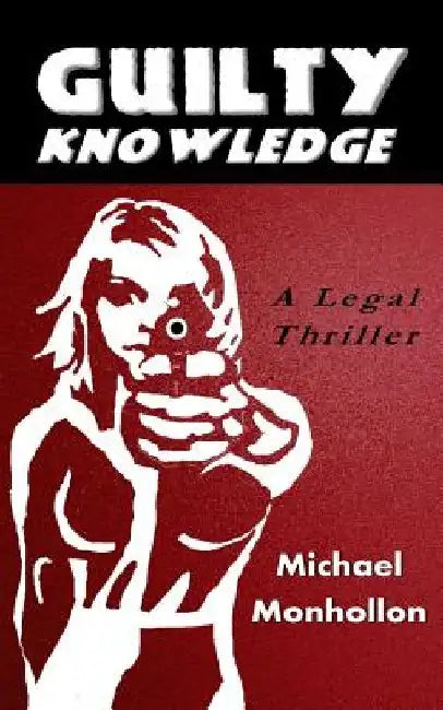 Guilty Knowledge: A Legal Thriller by Michael Monhollon