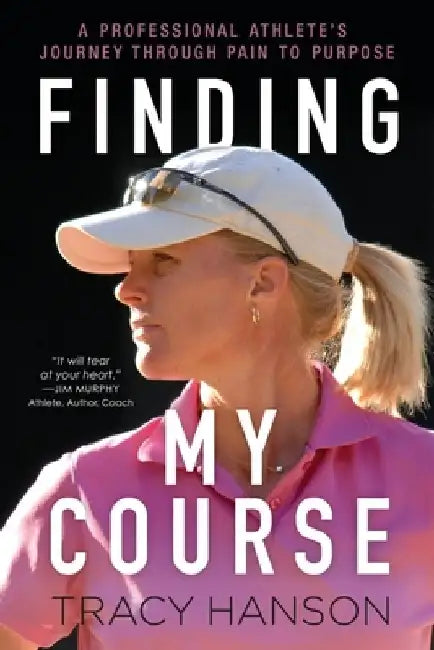 Finding My Course: A professional athlete's journey through pain to purpose by Tracy Hanson