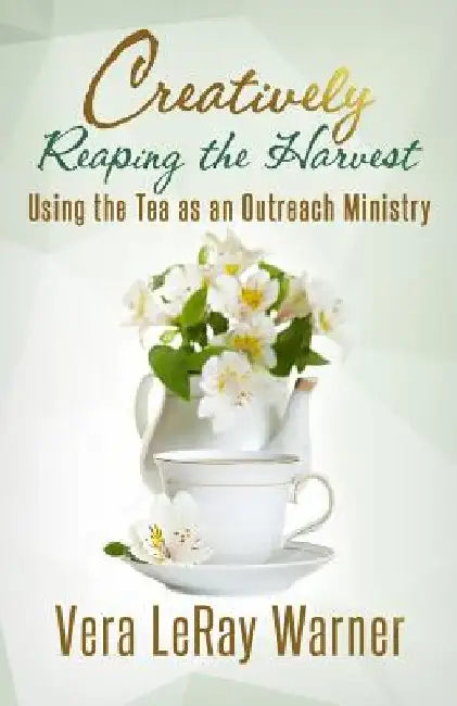 Creatively Reaping the Harvest: Using the Tea As An Outreach Ministry by Yvonne Guiou