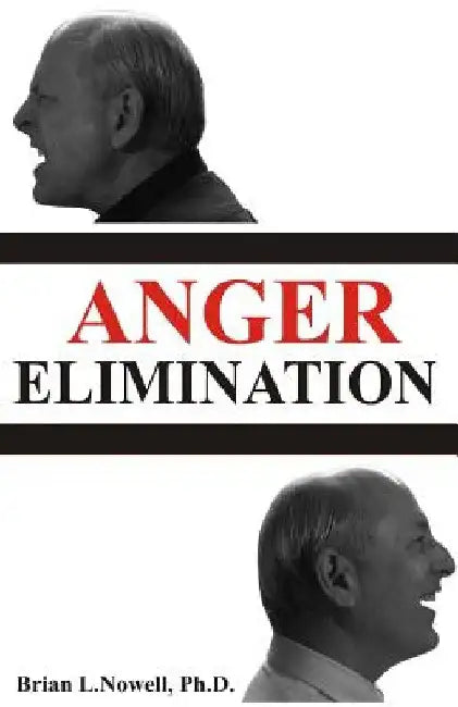 Anger Elimination: How you learn anger, why you do anger, and how to get rid of your anger forever by Brian L. Nowell Ph. D.